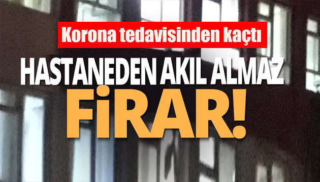 Korona tedavisi görürken firar etti!