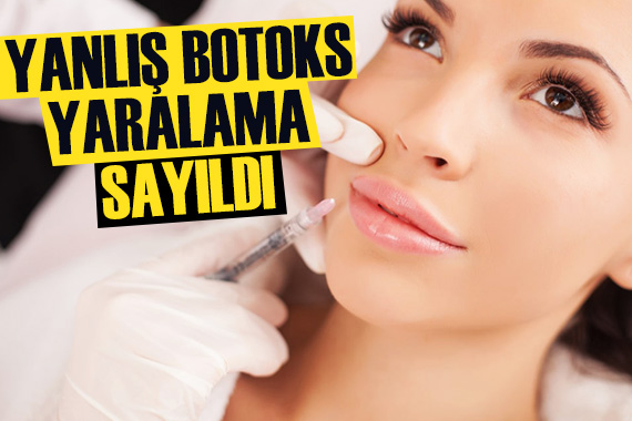 Yanlış uygulanan botoks  taksirle yaralama  sayıldı