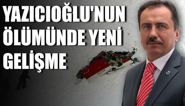 Yazıcıoğlu nun ölümünde yeni gelişme