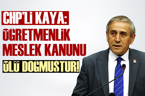 CHP li Kaya: Öğretmenlik Meslek Kanunu ölü doğmuştur!