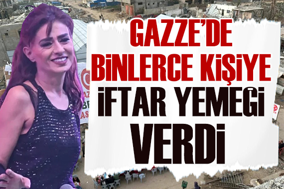 Yıldız Tilbe, Gazze de 4 bin kişilik iftar verdi!