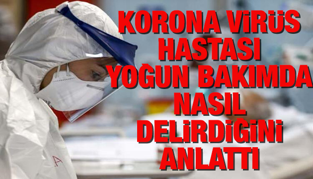 Korona virüs hastası yoğun bakımda nasıl delirdiğini anlattı!