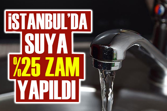 İstanbul da suya yüzde 25 zam geldi