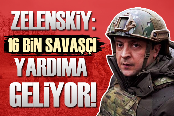 Zelenskiy: 16 bin savaşçı Ukrayna ya geliyor!